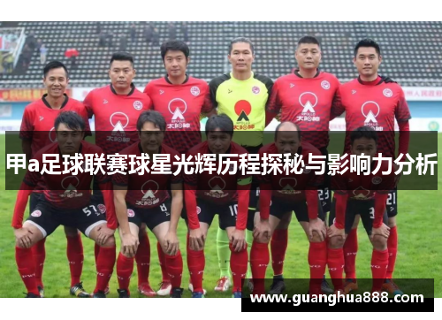 甲a足球联赛球星光辉历程探秘与影响力分析