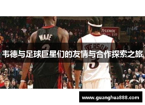 韦德与足球巨星们的友情与合作探索之旅
