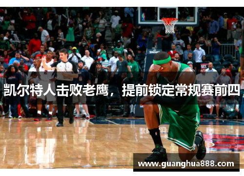 凯尔特人击败老鹰，提前锁定常规赛前四