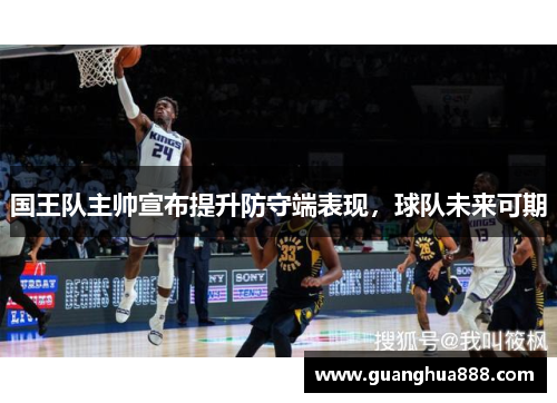 国王队主帅宣布提升防守端表现，球队未来可期