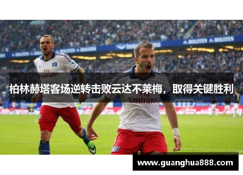 柏林赫塔客场逆转击败云达不莱梅，取得关键胜利