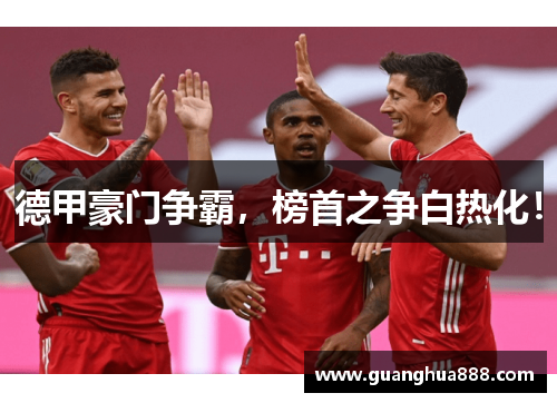 德甲豪门争霸，榜首之争白热化！