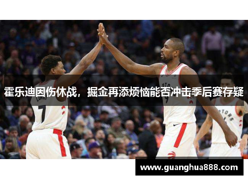 霍乐迪因伤休战，掘金再添烦恼能否冲击季后赛存疑